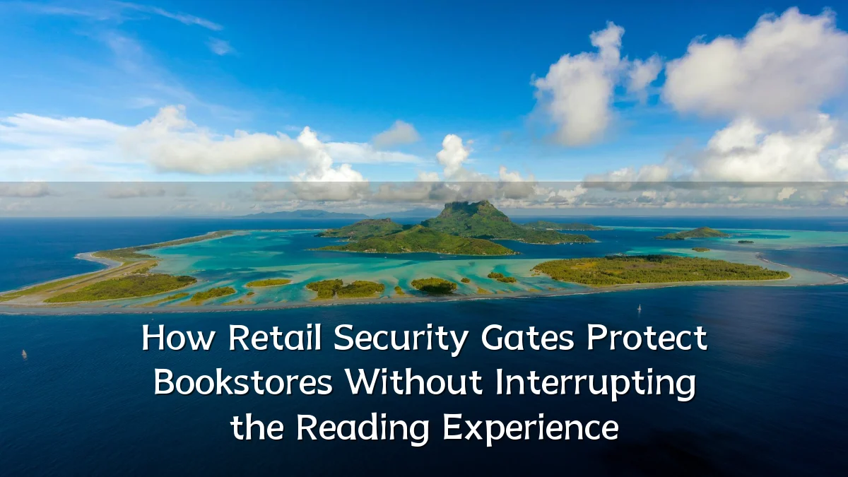 How Retail Security Gates Protect Bookstores Without Interrupting the Reading Experience
