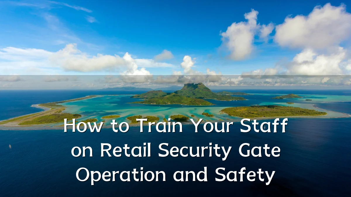 How to Train Your Staff on Retail Security Gate Operation and Safety