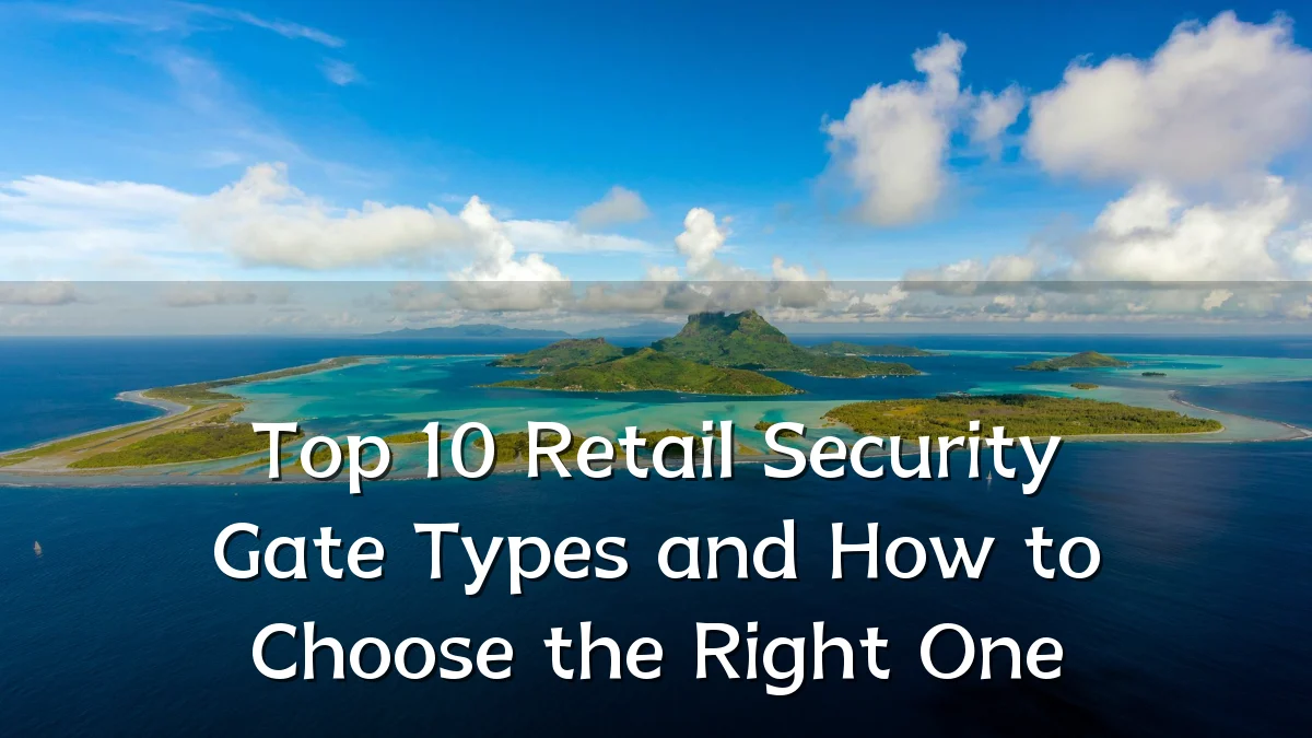 Top 10 Retail Security Gate Types and How to Choose the Right One