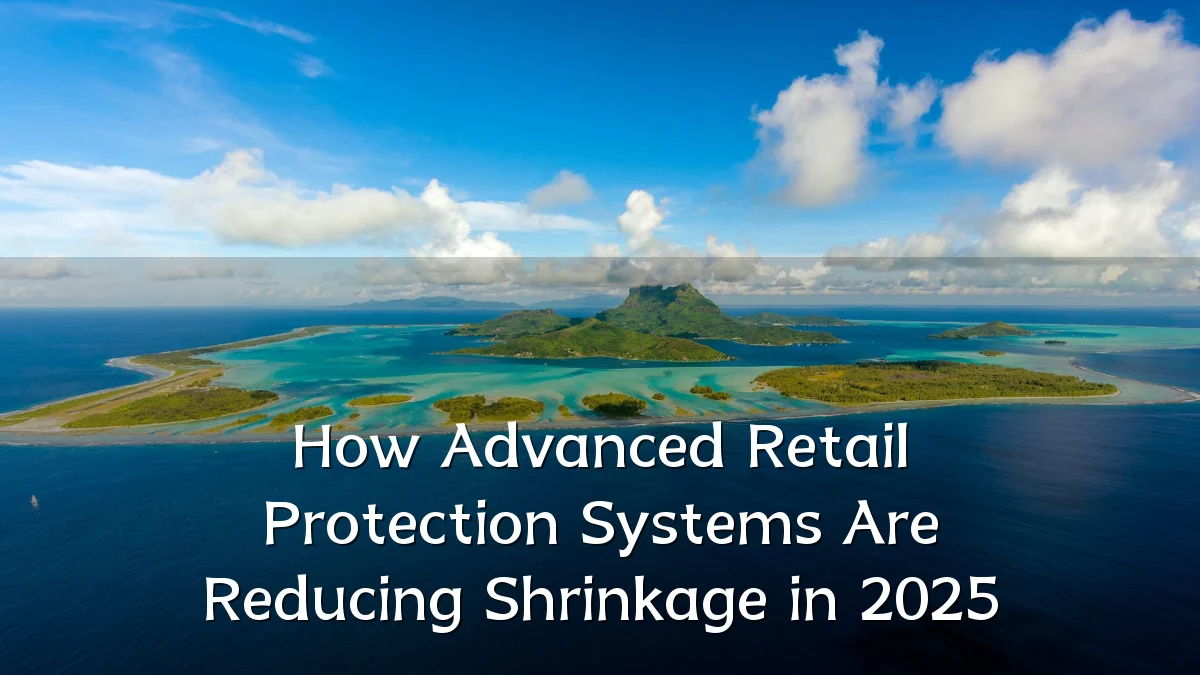How Advanced Retail Protection Systems Are Reducing Shrinkage in 2025