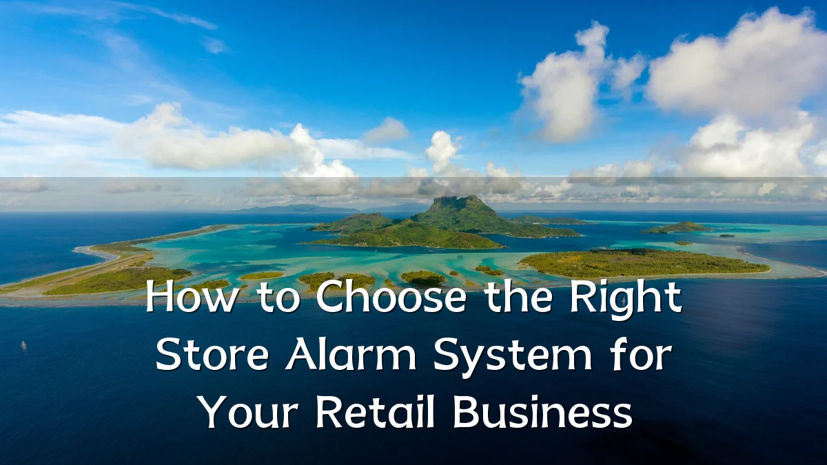 How to Choose the Right Store Alarm System for Your Retail Business