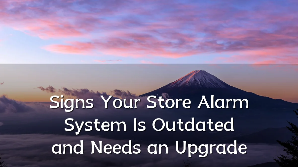 Signs Your Store Alarm System Is Outdated and Needs an Upgrade