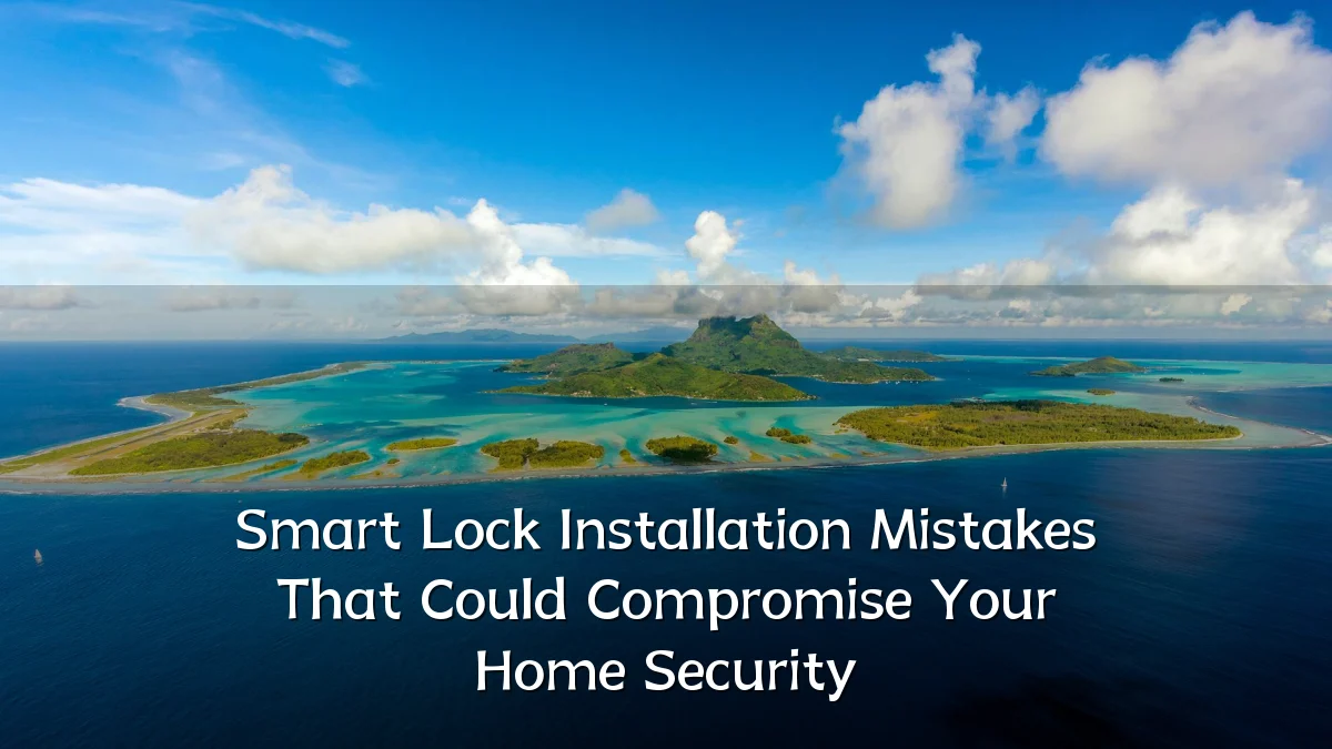 Smart Lock Installation Mistakes That Could Compromise Your Home Security