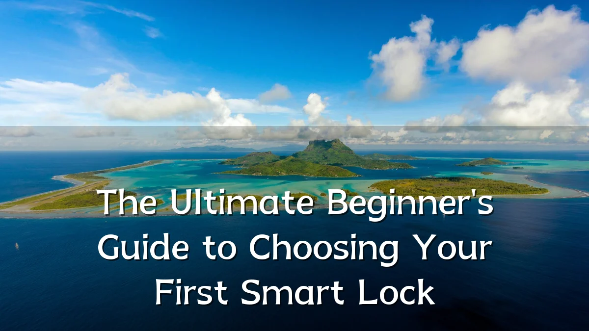 The Ultimate Beginner's Guide to Choosing Your First Smart Lock